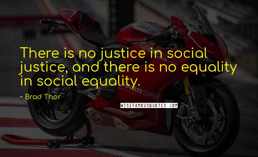 Brad Thor Quotes: There is no justice in social justice, and there is no equality in social equality.