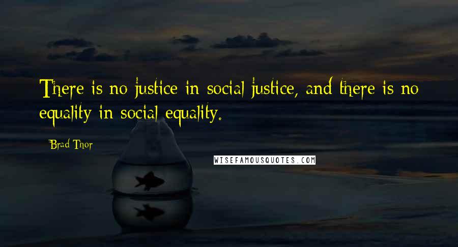 Brad Thor Quotes: There is no justice in social justice, and there is no equality in social equality.