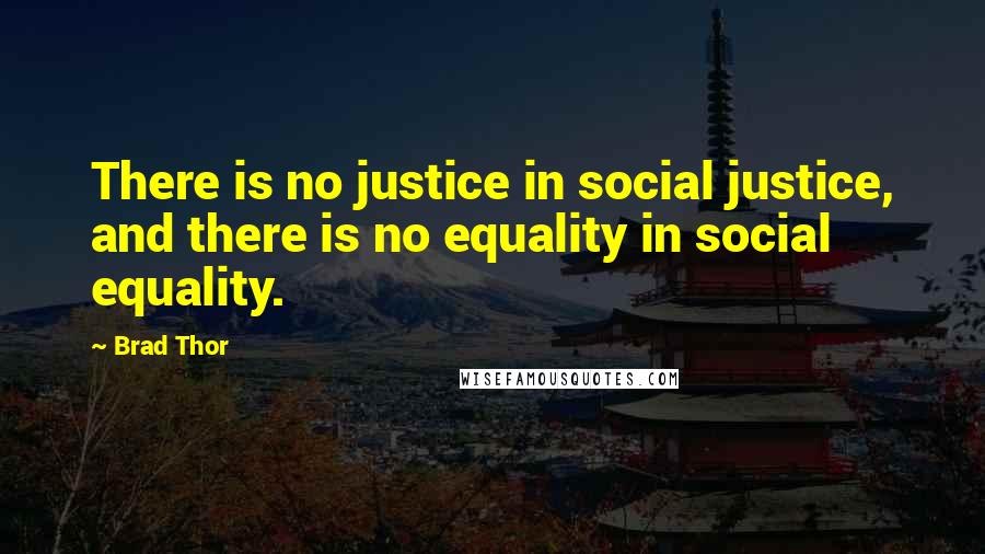 Brad Thor Quotes: There is no justice in social justice, and there is no equality in social equality.