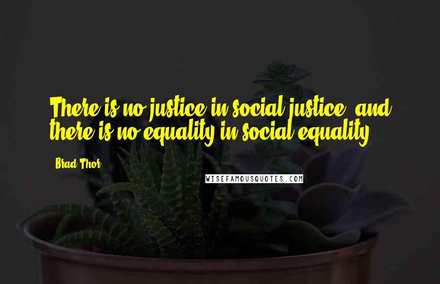 Brad Thor Quotes: There is no justice in social justice, and there is no equality in social equality.