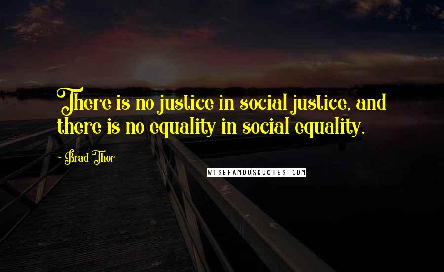 Brad Thor Quotes: There is no justice in social justice, and there is no equality in social equality.