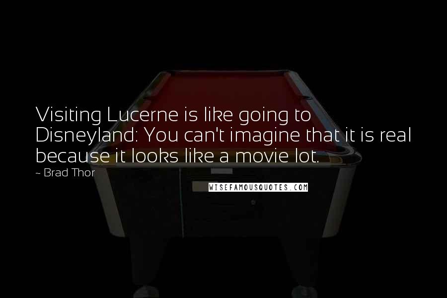 Brad Thor Quotes: Visiting Lucerne is like going to Disneyland: You can't imagine that it is real because it looks like a movie lot.