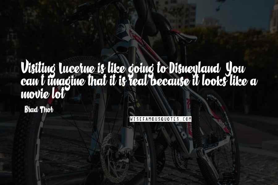Brad Thor Quotes: Visiting Lucerne is like going to Disneyland: You can't imagine that it is real because it looks like a movie lot.