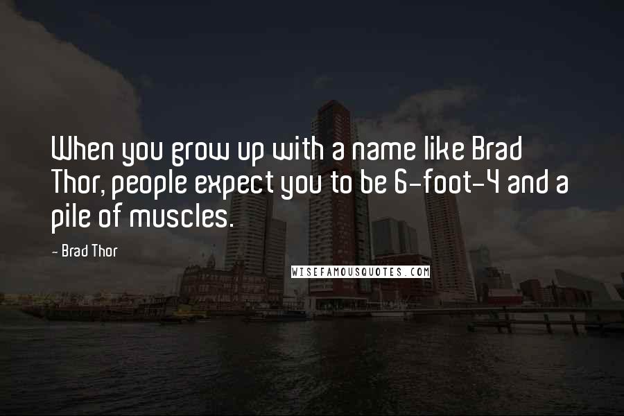 Brad Thor Quotes: When you grow up with a name like Brad Thor, people expect you to be 6-foot-4 and a pile of muscles.