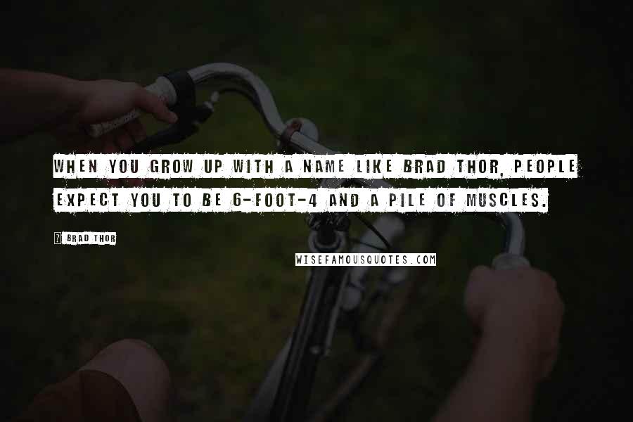 Brad Thor Quotes: When you grow up with a name like Brad Thor, people expect you to be 6-foot-4 and a pile of muscles.