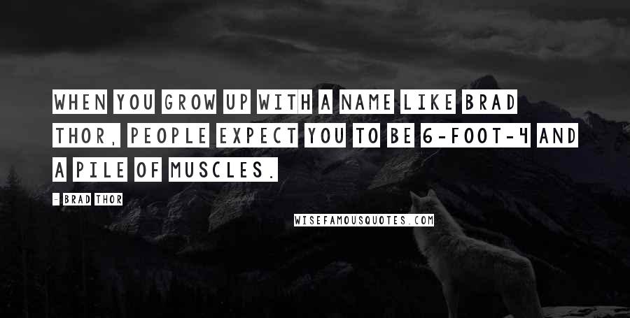 Brad Thor Quotes: When you grow up with a name like Brad Thor, people expect you to be 6-foot-4 and a pile of muscles.