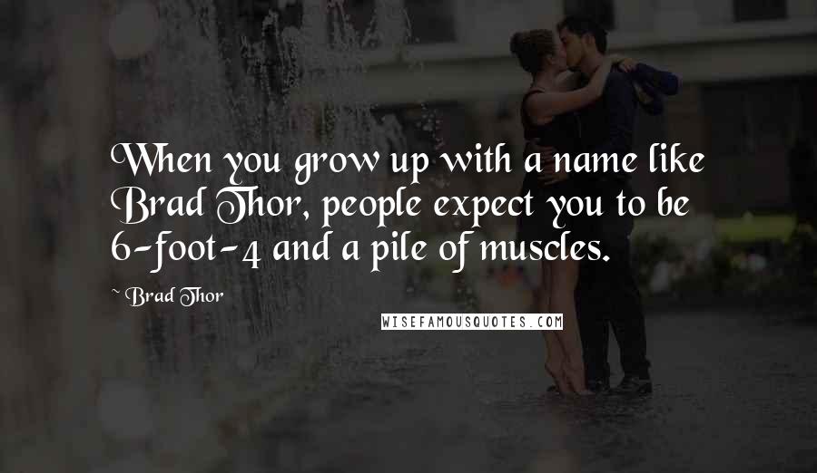 Brad Thor Quotes: When you grow up with a name like Brad Thor, people expect you to be 6-foot-4 and a pile of muscles.