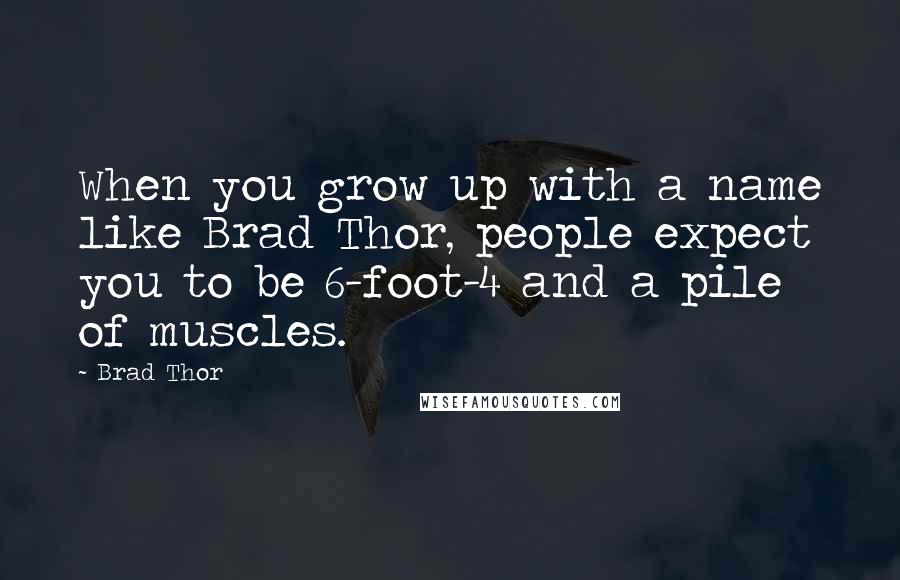 Brad Thor Quotes: When you grow up with a name like Brad Thor, people expect you to be 6-foot-4 and a pile of muscles.