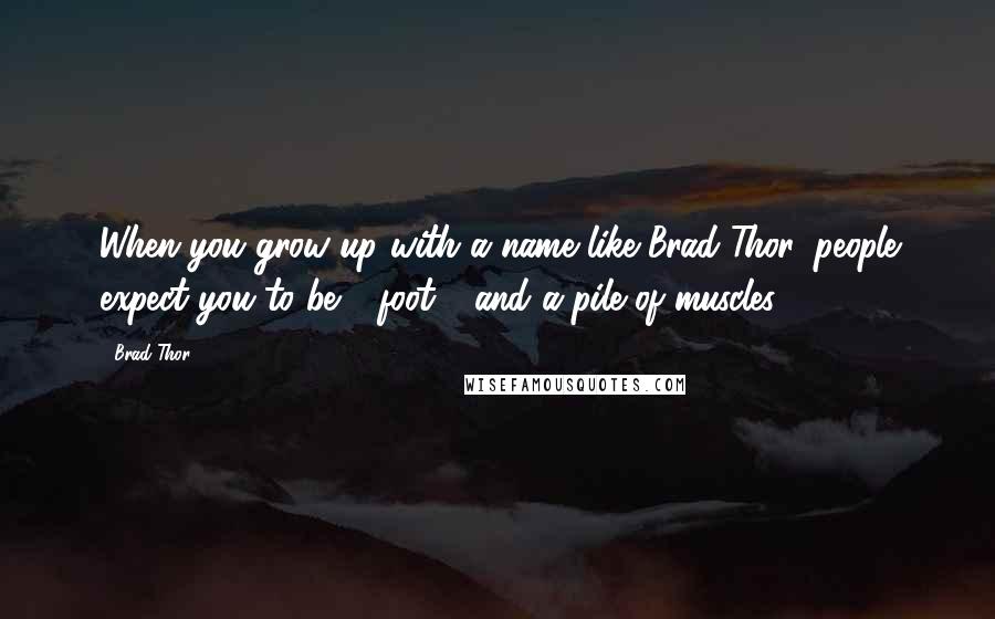 Brad Thor Quotes: When you grow up with a name like Brad Thor, people expect you to be 6-foot-4 and a pile of muscles.