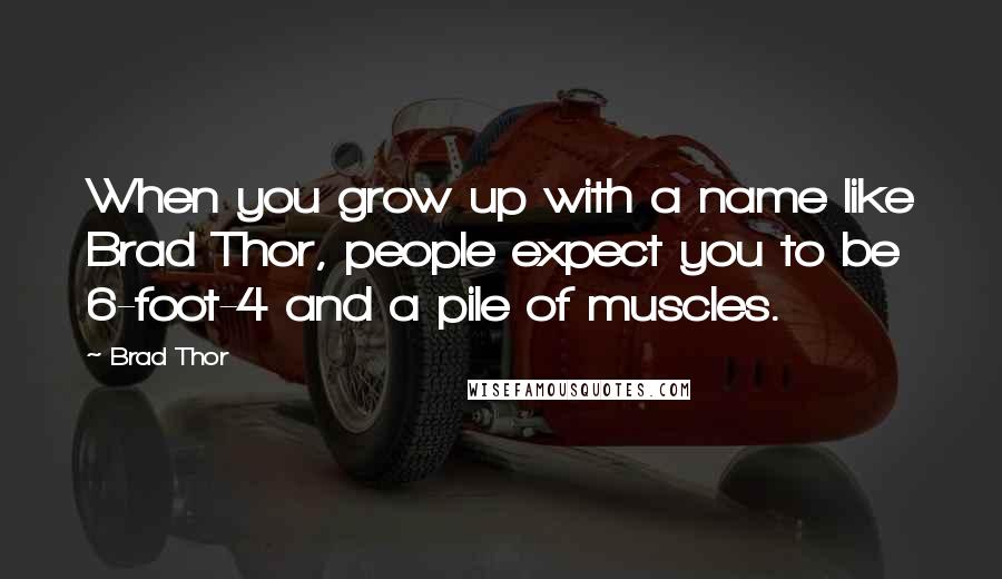 Brad Thor Quotes: When you grow up with a name like Brad Thor, people expect you to be 6-foot-4 and a pile of muscles.