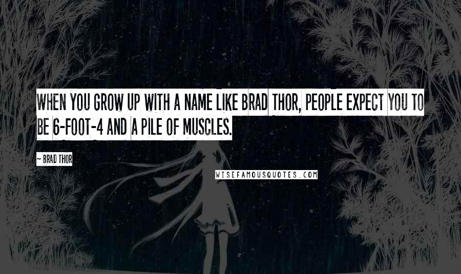 Brad Thor Quotes: When you grow up with a name like Brad Thor, people expect you to be 6-foot-4 and a pile of muscles.