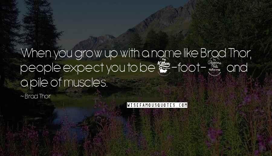 Brad Thor Quotes: When you grow up with a name like Brad Thor, people expect you to be 6-foot-4 and a pile of muscles.