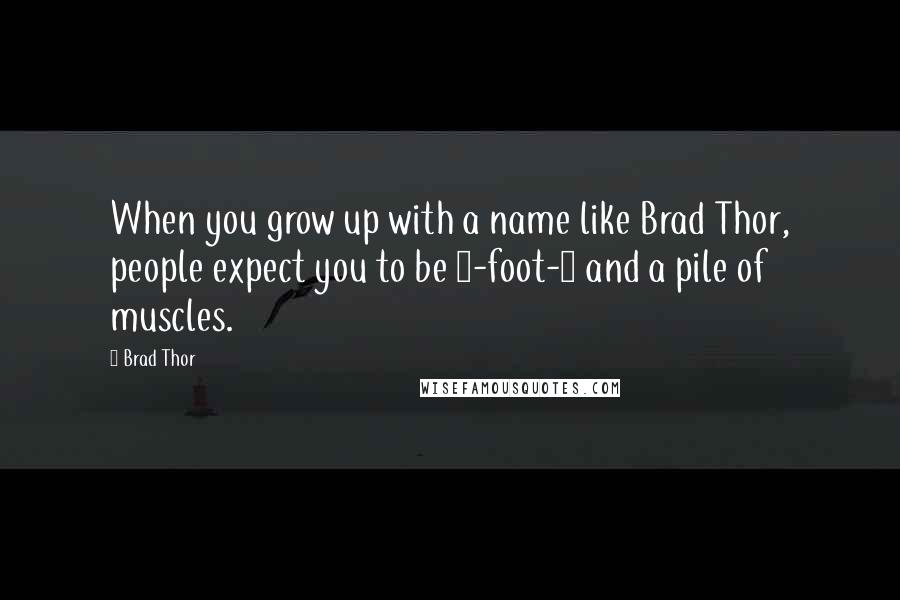 Brad Thor Quotes: When you grow up with a name like Brad Thor, people expect you to be 6-foot-4 and a pile of muscles.