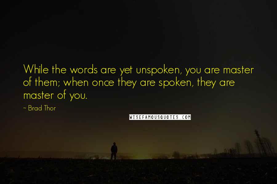 Brad Thor Quotes: While the words are yet unspoken, you are master of them; when once they are spoken, they are master of you.