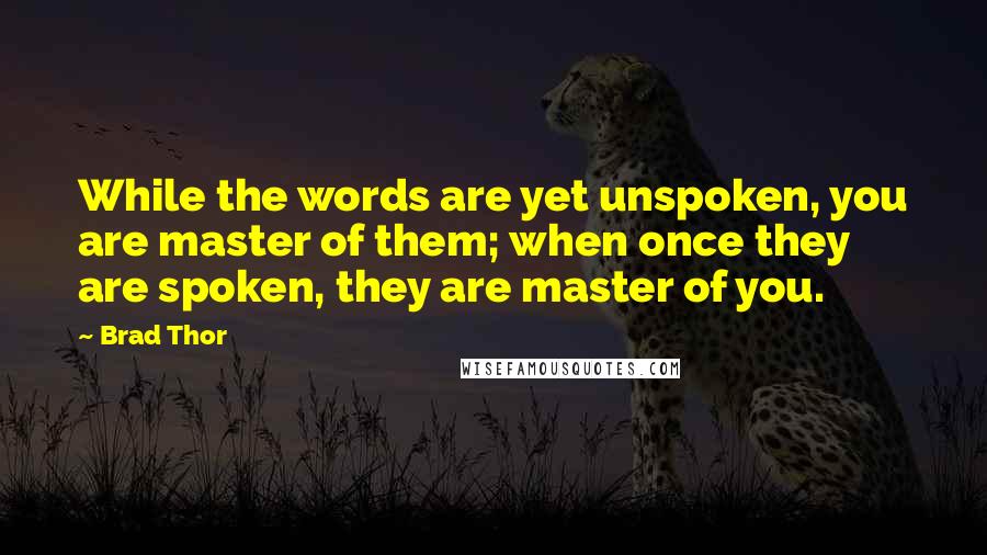 Brad Thor Quotes: While the words are yet unspoken, you are master of them; when once they are spoken, they are master of you.