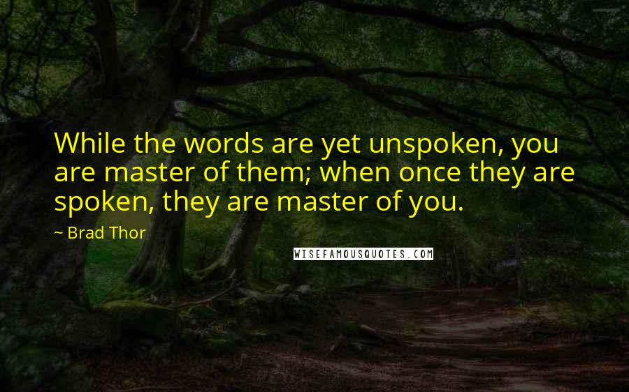 Brad Thor Quotes: While the words are yet unspoken, you are master of them; when once they are spoken, they are master of you.