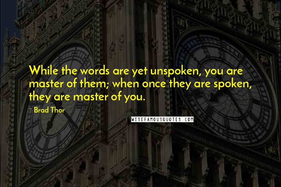 Brad Thor Quotes: While the words are yet unspoken, you are master of them; when once they are spoken, they are master of you.