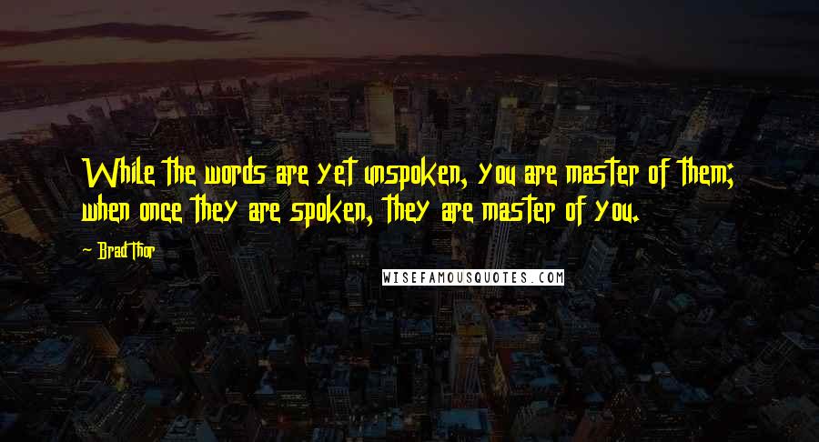 Brad Thor Quotes: While the words are yet unspoken, you are master of them; when once they are spoken, they are master of you.