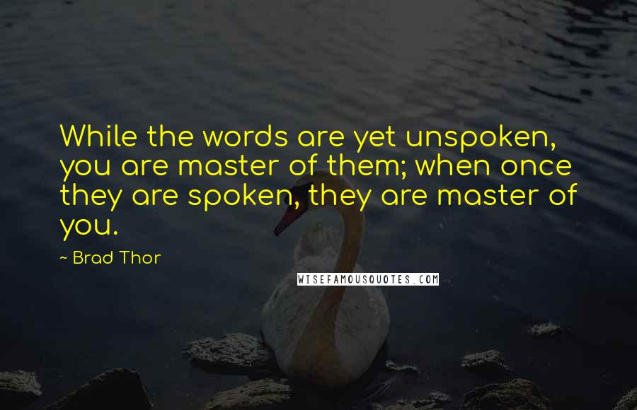 Brad Thor Quotes: While the words are yet unspoken, you are master of them; when once they are spoken, they are master of you.