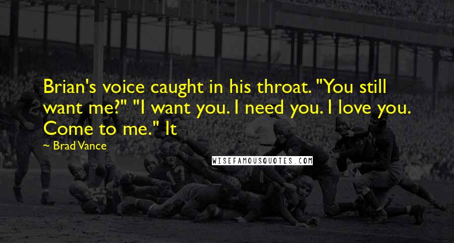 Brad Vance Quotes: Brian's voice caught in his throat. "You still want me?" "I want you. I need you. I love you. Come to me." It