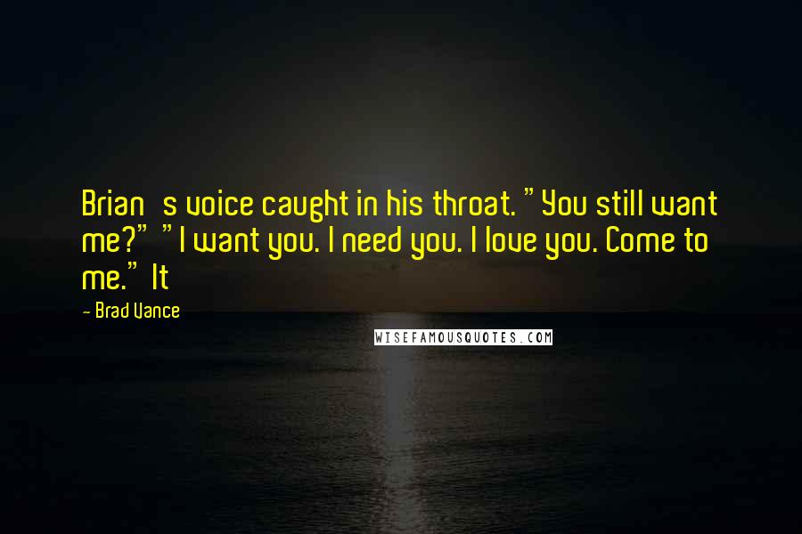 Brad Vance Quotes: Brian's voice caught in his throat. "You still want me?" "I want you. I need you. I love you. Come to me." It