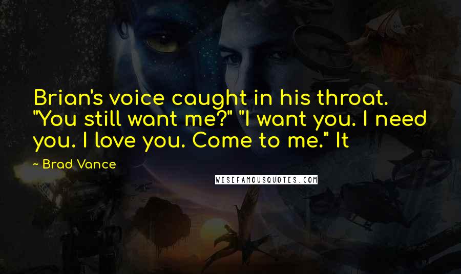 Brad Vance Quotes: Brian's voice caught in his throat. "You still want me?" "I want you. I need you. I love you. Come to me." It