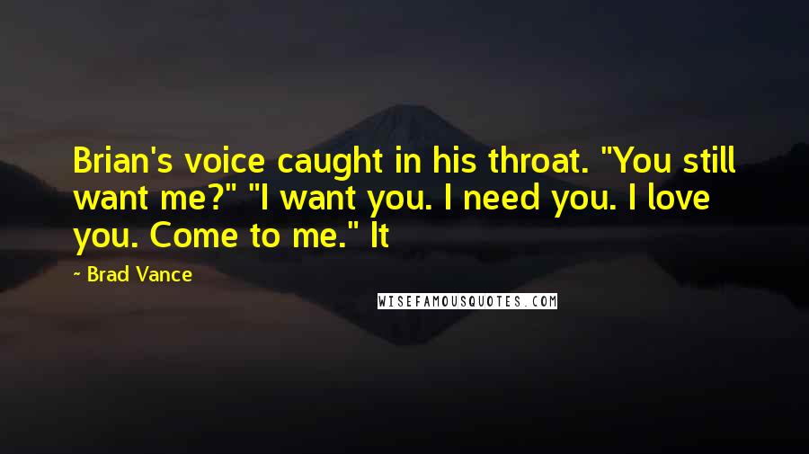 Brad Vance Quotes: Brian's voice caught in his throat. "You still want me?" "I want you. I need you. I love you. Come to me." It
