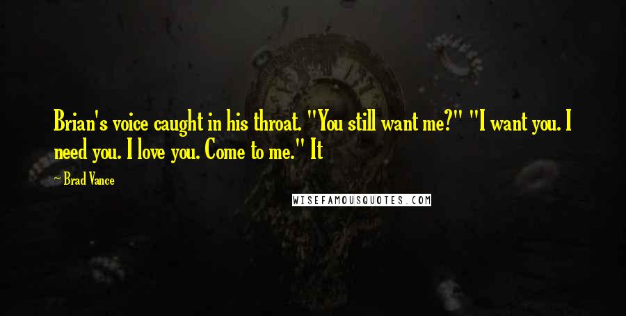 Brad Vance Quotes: Brian's voice caught in his throat. "You still want me?" "I want you. I need you. I love you. Come to me." It