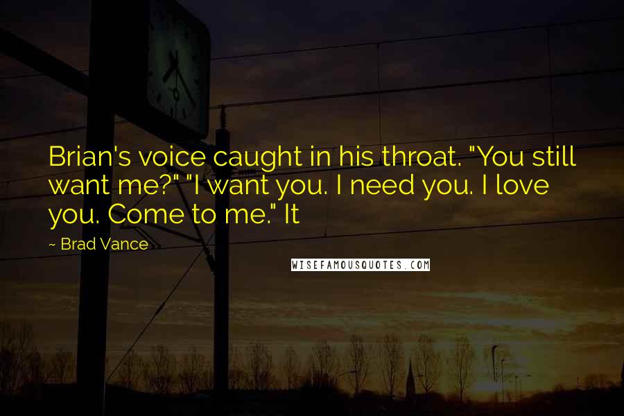 Brad Vance Quotes: Brian's voice caught in his throat. "You still want me?" "I want you. I need you. I love you. Come to me." It