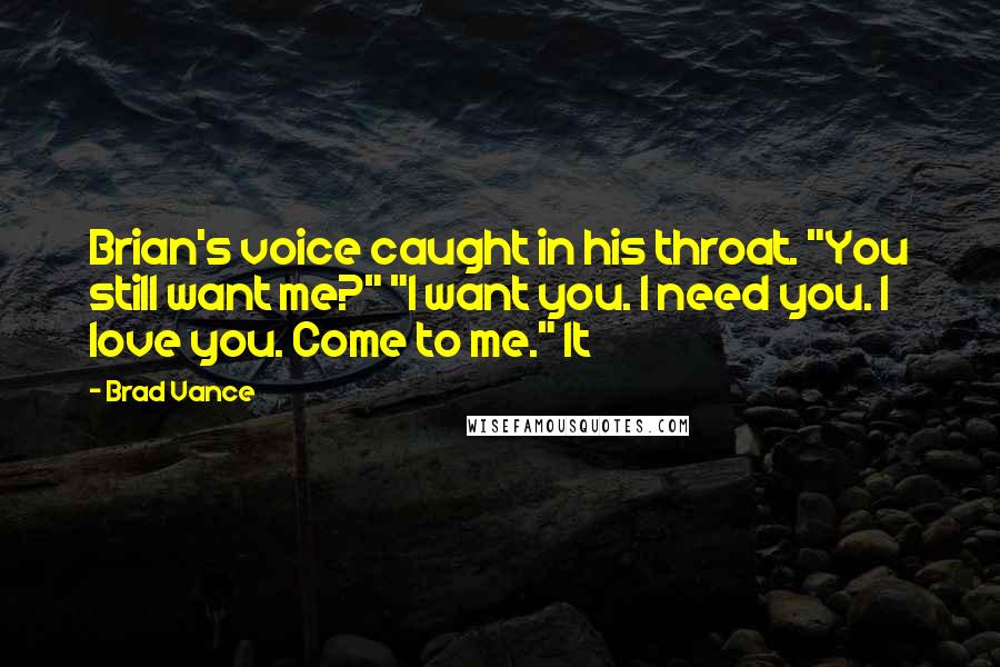Brad Vance Quotes: Brian's voice caught in his throat. "You still want me?" "I want you. I need you. I love you. Come to me." It