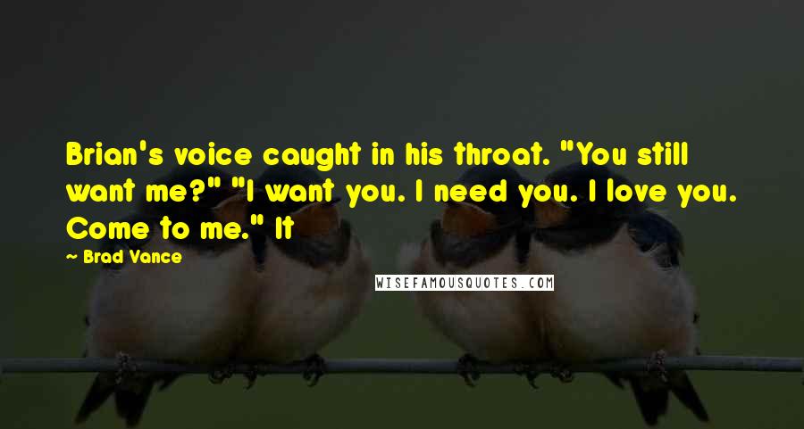 Brad Vance Quotes: Brian's voice caught in his throat. "You still want me?" "I want you. I need you. I love you. Come to me." It