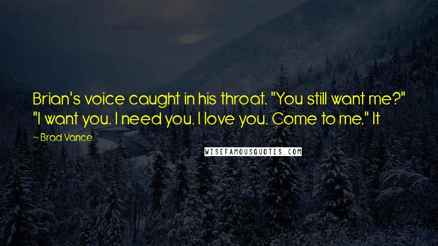 Brad Vance Quotes: Brian's voice caught in his throat. "You still want me?" "I want you. I need you. I love you. Come to me." It