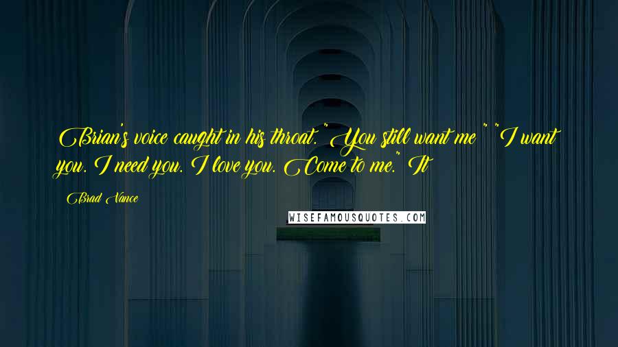Brad Vance Quotes: Brian's voice caught in his throat. "You still want me?" "I want you. I need you. I love you. Come to me." It