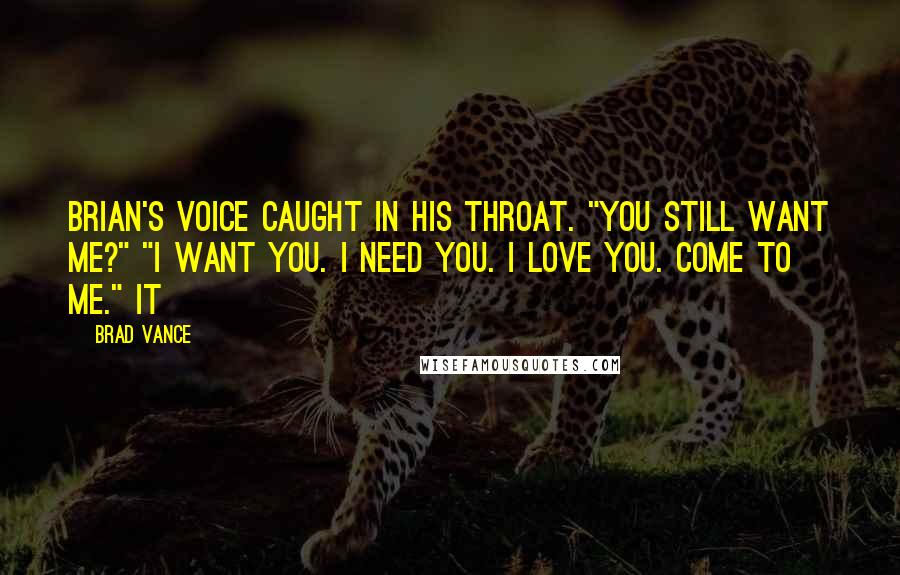 Brad Vance Quotes: Brian's voice caught in his throat. "You still want me?" "I want you. I need you. I love you. Come to me." It