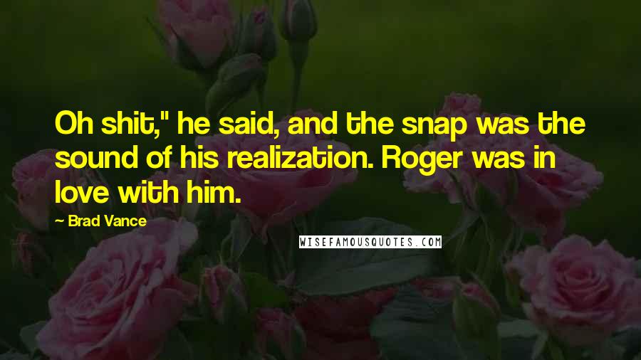 Brad Vance Quotes: Oh shit," he said, and the snap was the sound of his realization. Roger was in love with him.