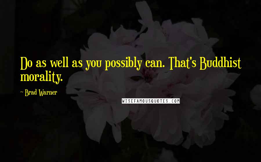 Brad Warner Quotes: Do as well as you possibly can. That's Buddhist morality.