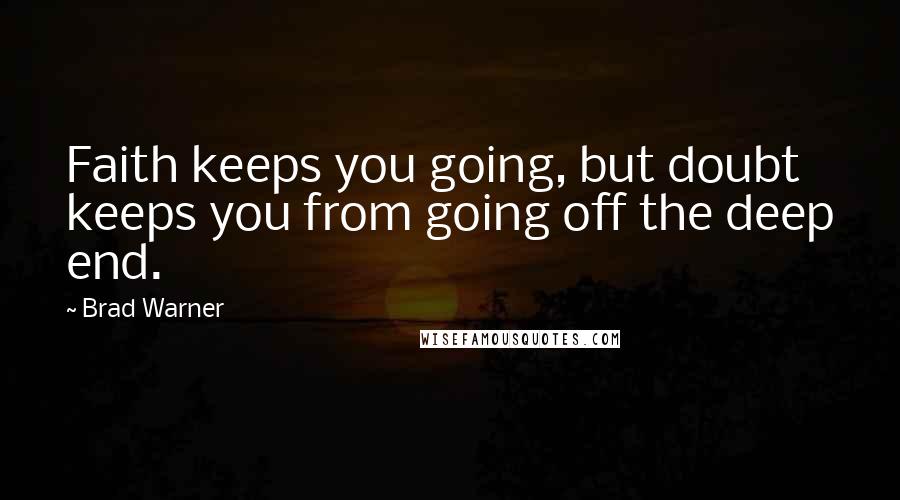 Brad Warner Quotes: Faith keeps you going, but doubt keeps you from going off the deep end.