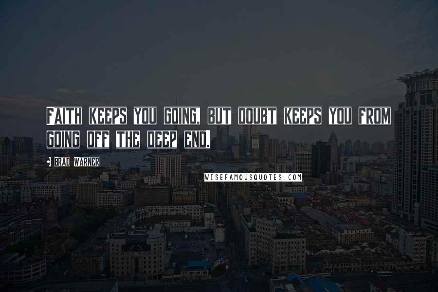 Brad Warner Quotes: Faith keeps you going, but doubt keeps you from going off the deep end.