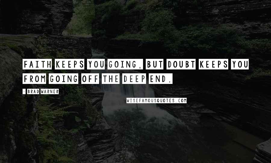 Brad Warner Quotes: Faith keeps you going, but doubt keeps you from going off the deep end.