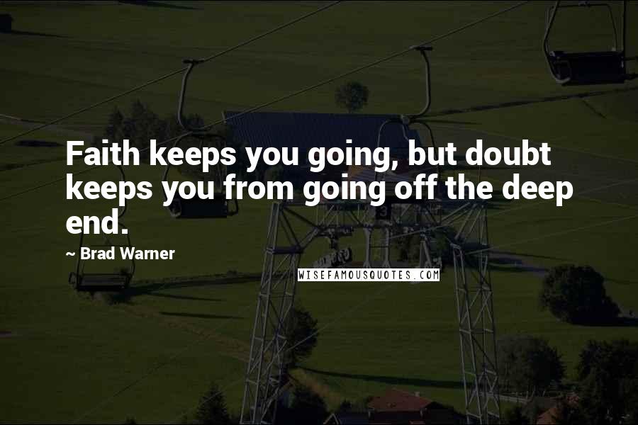 Brad Warner Quotes: Faith keeps you going, but doubt keeps you from going off the deep end.