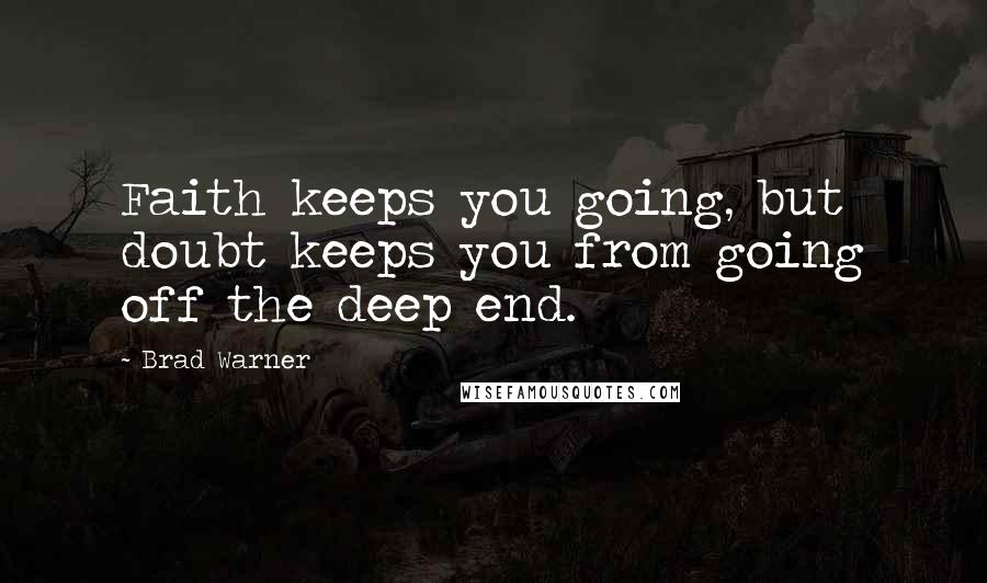 Brad Warner Quotes: Faith keeps you going, but doubt keeps you from going off the deep end.