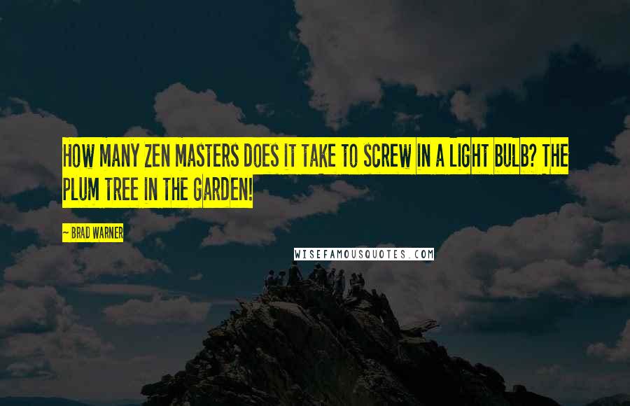 Brad Warner Quotes: How many Zen masters does it take to screw in a light bulb? The plum tree in the garden!