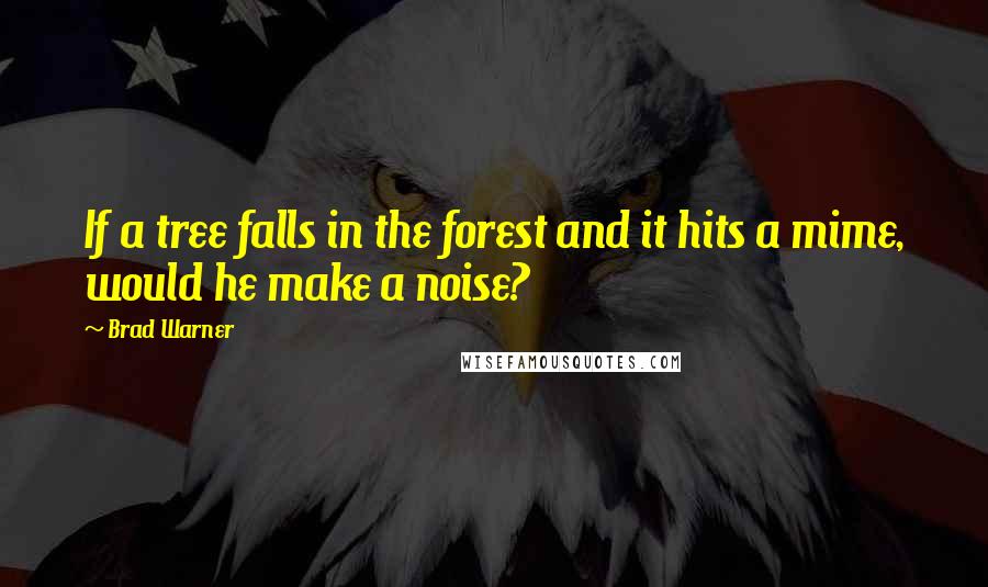 Brad Warner Quotes: If a tree falls in the forest and it hits a mime, would he make a noise?