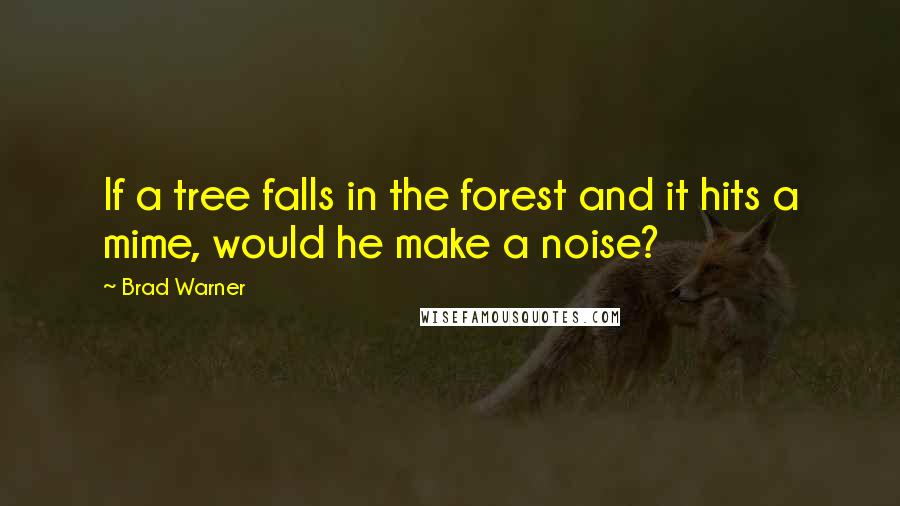 Brad Warner Quotes: If a tree falls in the forest and it hits a mime, would he make a noise?