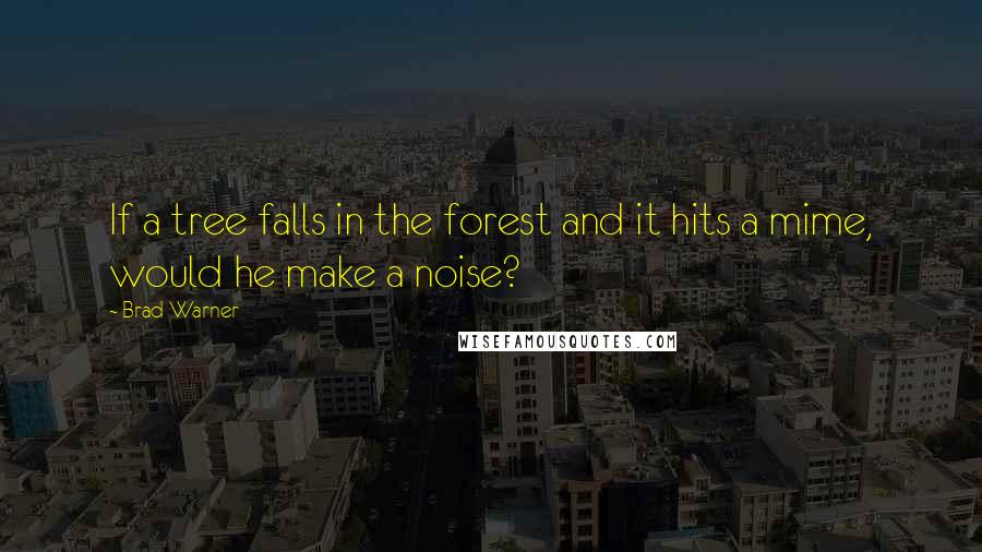 Brad Warner Quotes: If a tree falls in the forest and it hits a mime, would he make a noise?