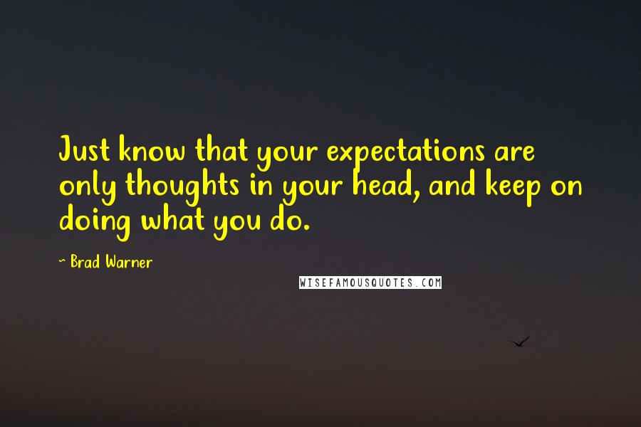 Brad Warner Quotes: Just know that your expectations are only thoughts in your head, and keep on doing what you do.
