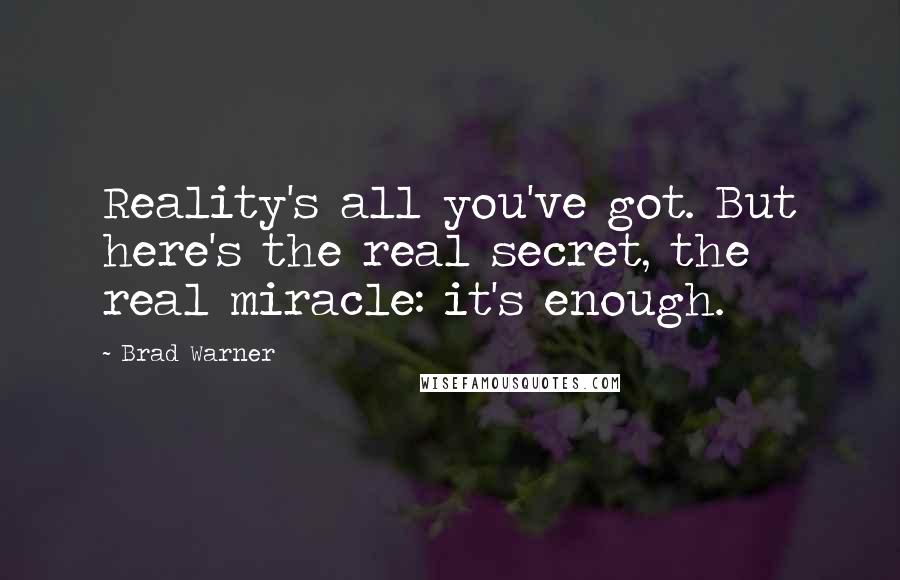 Brad Warner Quotes: Reality's all you've got. But here's the real secret, the real miracle: it's enough.