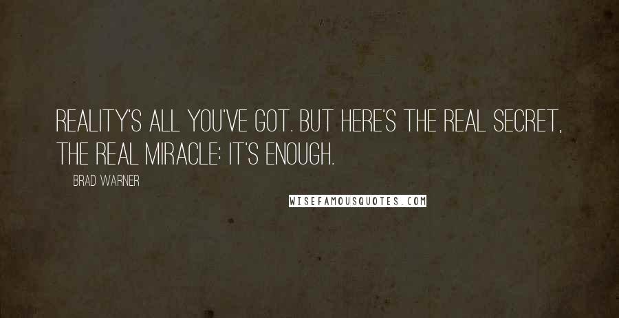 Brad Warner Quotes: Reality's all you've got. But here's the real secret, the real miracle: it's enough.
