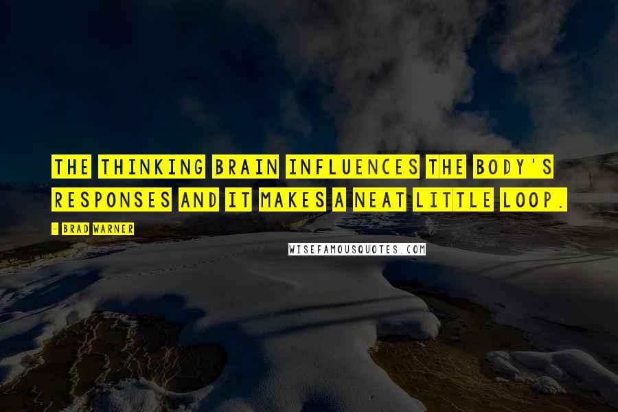 Brad Warner Quotes: The thinking brain influences the body's responses and it makes a neat little loop.