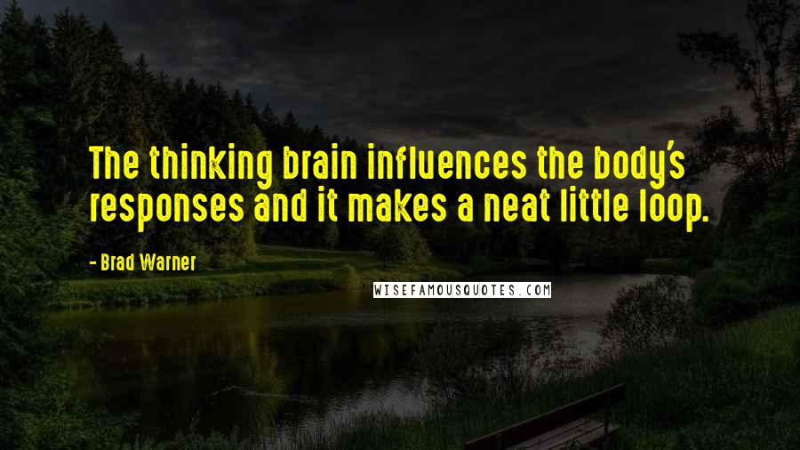 Brad Warner Quotes: The thinking brain influences the body's responses and it makes a neat little loop.